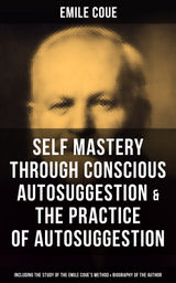 EMILE COUE: SELF MASTERY THROUGH CONSCIOUS AUTOSUGGESTION & THE PRACTICE OF AUTOSUGGESTION