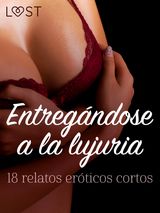 ENTREGNDOSE A LA LUJURIA: 18 RELATOS ERTICOS CORTOS