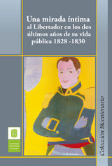 UNA MIRADA NTIMA AL LIBERTADOR EN LOS DOS LTIMOS AOS DE SU VIDA PBLICA, 1828 -1830