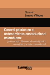 CONTROL POLTICO EN EL ORDENAMIENTO CONSTITUCIONAL COLOMBIANO : UN CONCEPTO DILUIDO EN EL CONTROL JURDICO O UNA IDEA QUE DEBE CONSOLIDARSE?