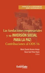 LAS FUNDACIONES EMPRESARIALES Y SU INVERSIN SOCIAL PARA LA PAZ: ESTUDIOS DE CASO EN RESPONSABILIDAD SOCIAL Y SOSTENIBILIDAD 2016