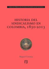 HISTORIA DEL SINDICALISMO EN COLOMBIA, 1850-2013