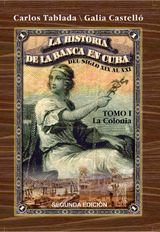 HISTORIA DE LA BANCA EN CUBA DEL SIGLO XIX AL XXI. TOMO I. LA COLONIA