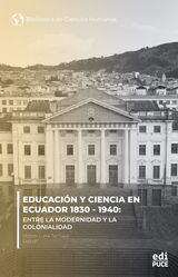 EDUCACIN Y CIENCIA EN ECUADOR 1830 - 1940.  ENTRE LA MODERNIDAD Y LA COLONIALIDAD