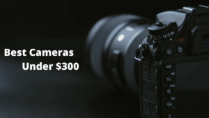 best cameras under 300, best cameras under $300