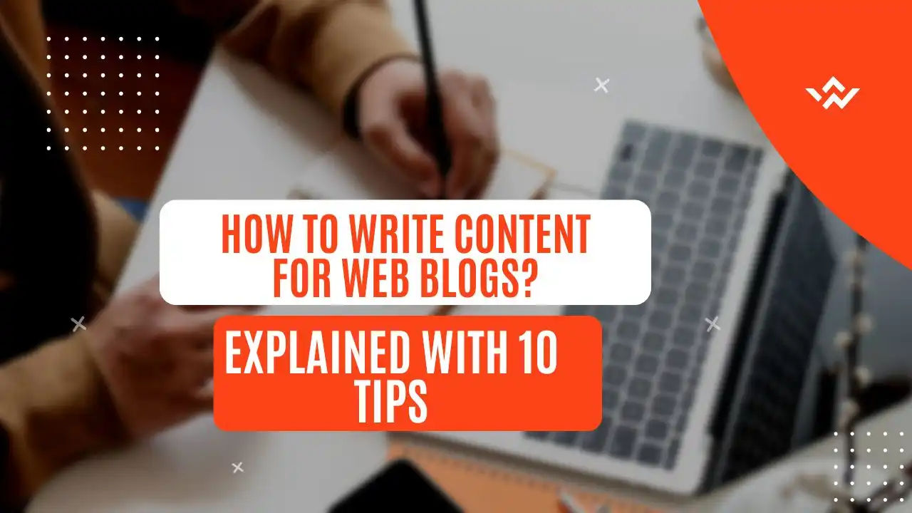 How to Write Content for Web Blogs? Explained with 10 Tips