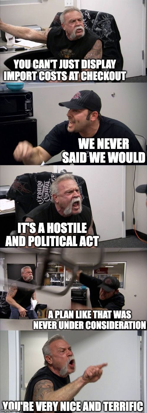 A meme featuring two personalities from the TV series "American Chopper" with the captions, "You can't just display import costs at checkout" "We never said we would" "It's a hostile and political act" "A plan like that was never under consideration" "You're very nice and terrific"