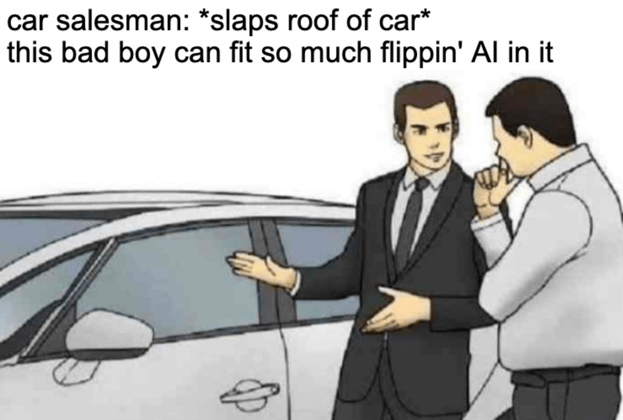 A meme of a car salesman slapping the hood of a car and saying to a customer, "This bad boy can fit so much flippin' AI in it"