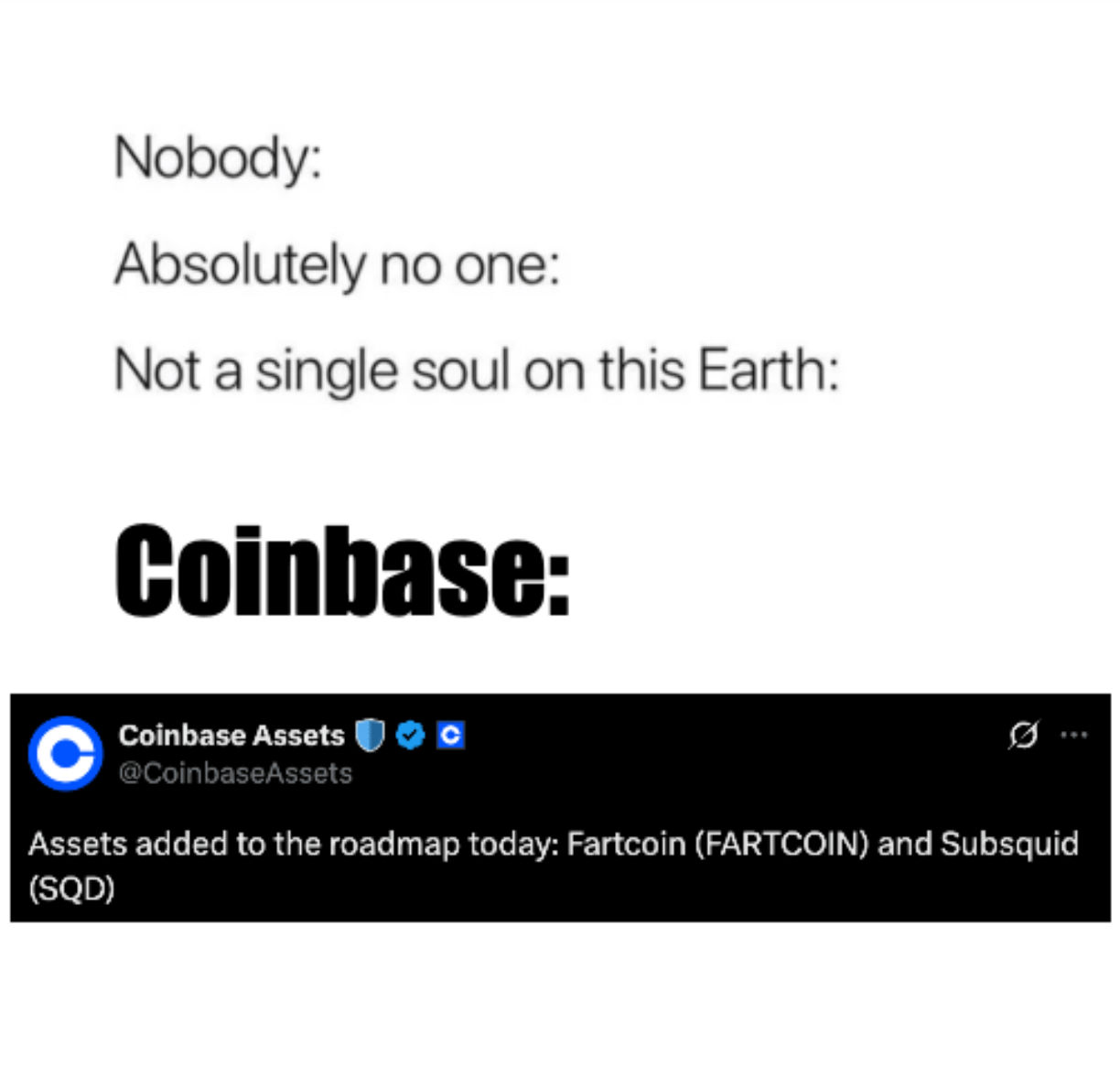 A meme with the captions, "Nobody: " "Absolutely no one: " Not a single soul on this Earth: " "Coinbase: 'Assets added to the roadmap today: Fartcoin (FARTCOIN)'"