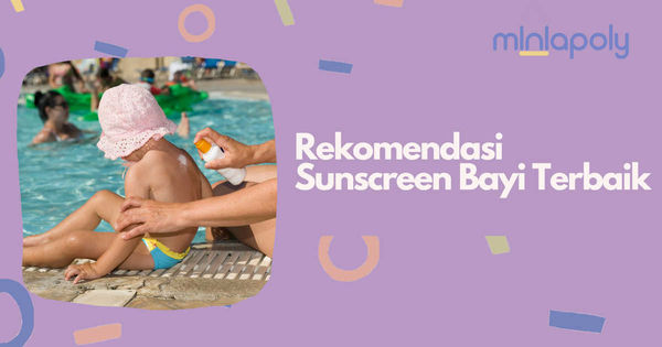 7 Rekomendasi Sunscreen Bayi Terbaik yang Aman untuk Kulit Si Kecil