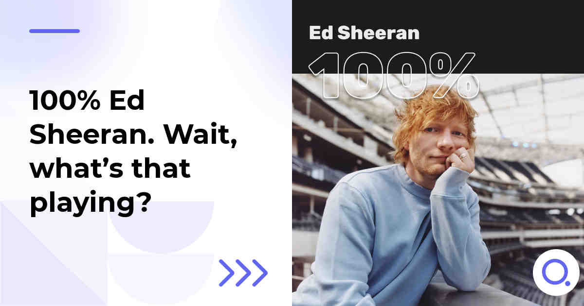 100% Ed Sheeran. Wait, what’s that playing?