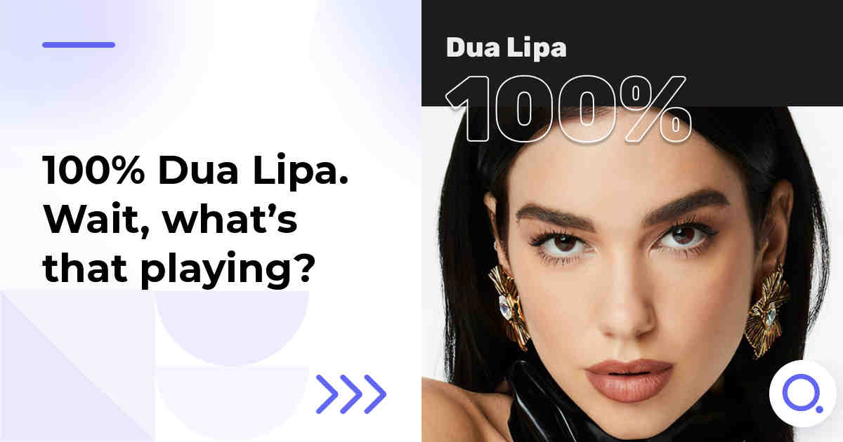 100% Dua Lipa. Wait, what’s that playing?