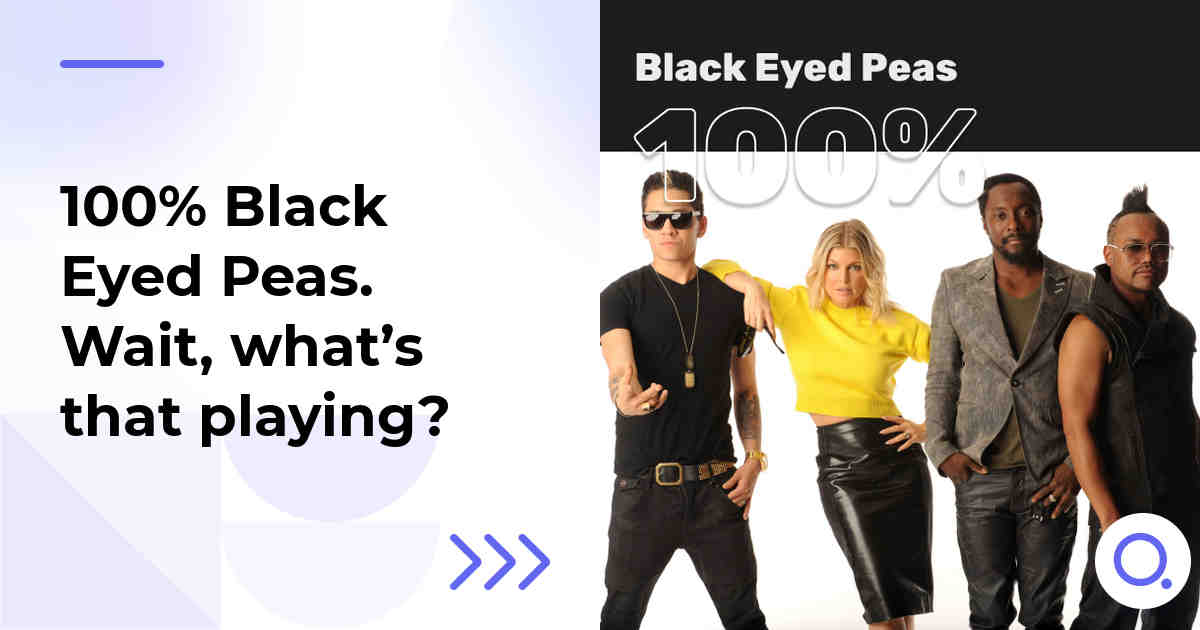 100% Black Eyed Peas. Wait, what’s that playing?