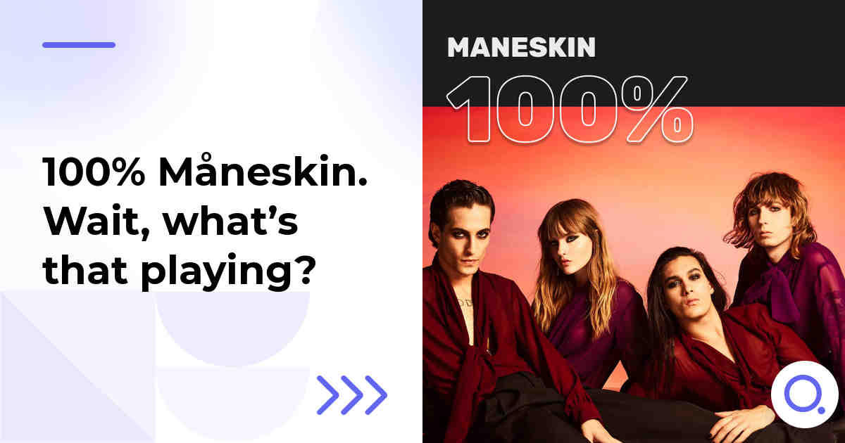 100% Måneskin. Wait, what’s that playing?