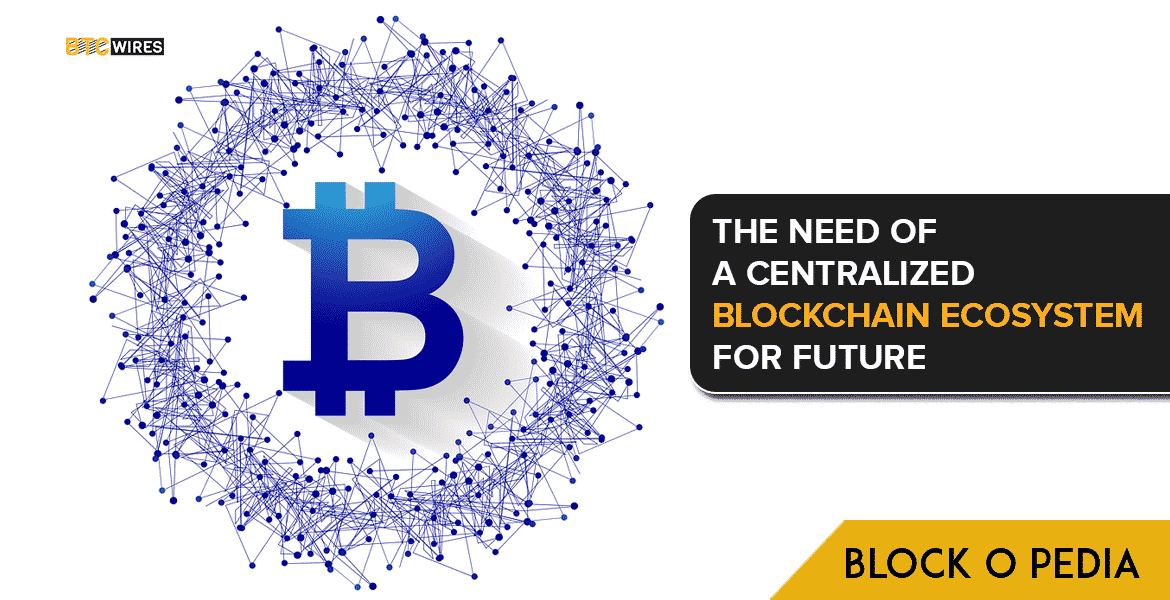 The Need of a Centralized Blockchain Ecosystem for future.