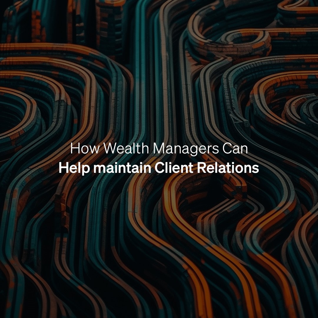 How Wealth Managers Can Help Maintain Client Relations