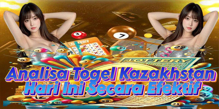 Analisa Togel Kazakhstan Hari Ini Secara Efektif