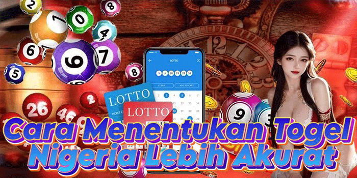 Cara Menentukan Togel Nigeria Lebih Akurat