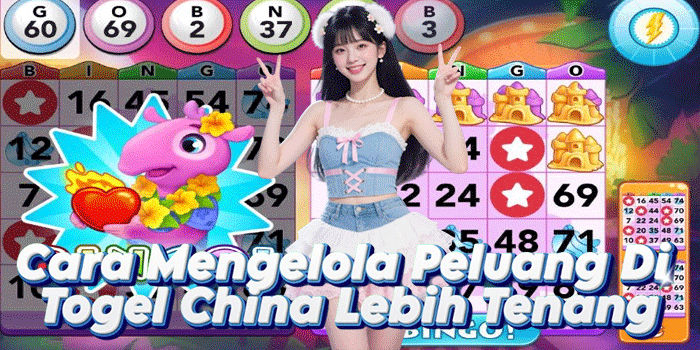 Cara Mengelola Peluang Di Togel China Lebih Tenang