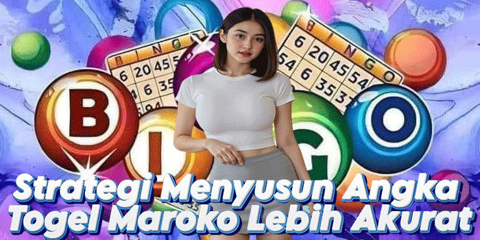 Strategi Menyusun Angka Togel Maroko Lebih Akurat