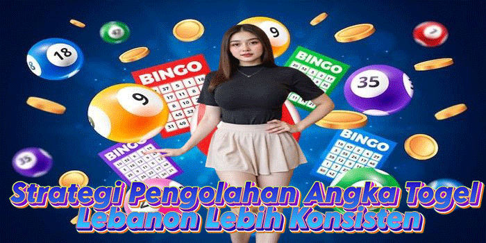 Strategi Pengolahan Angka Togel Lebanon Lebih Konsisten
