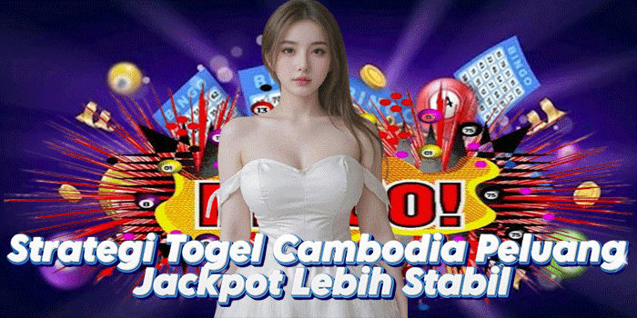 Strategi Togel Cambodia Peluang Jackpot Lebih Stabil