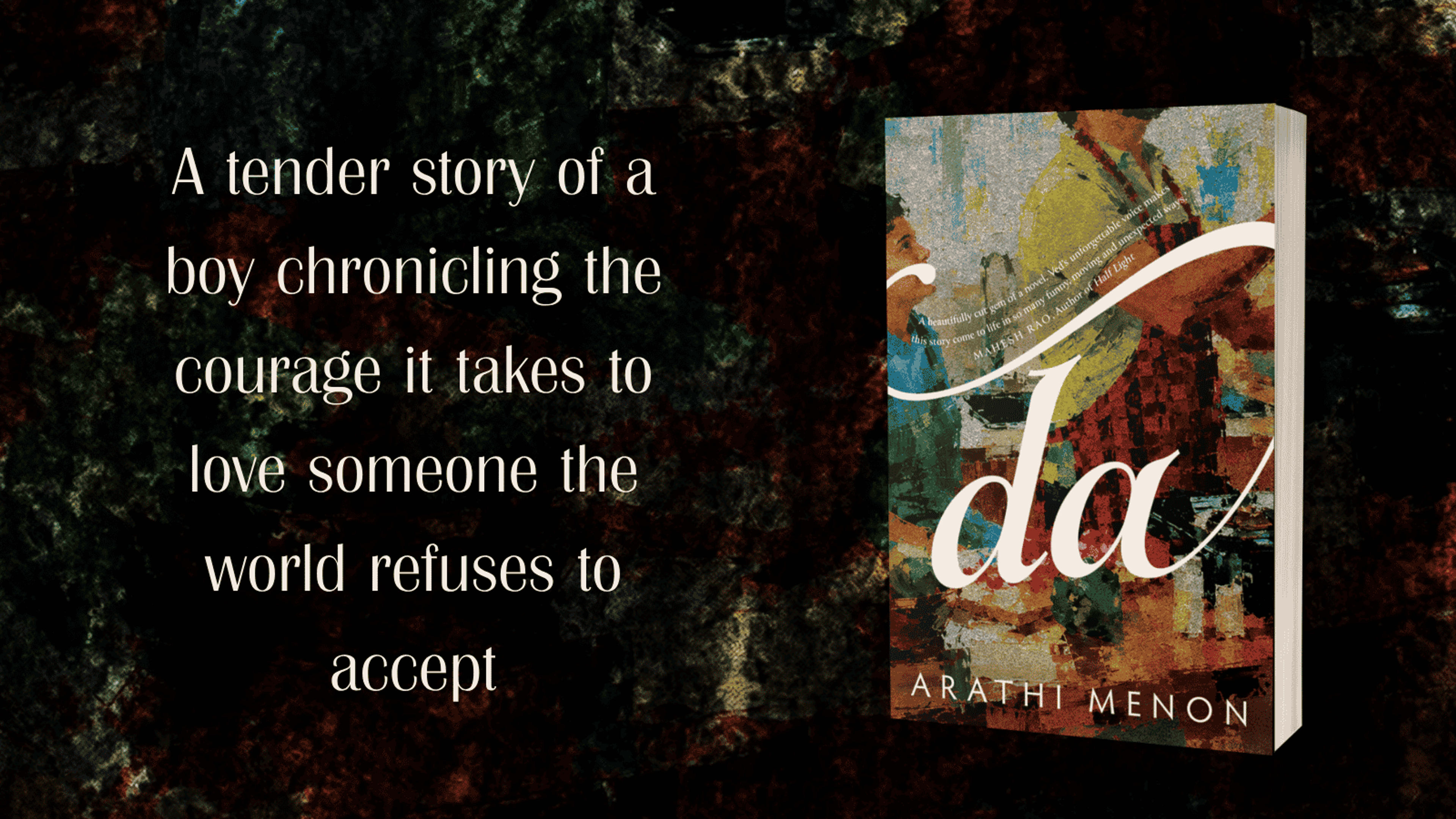 Promotional banner for the book "da" by Arathi Menon against a dark, textured background. On the left, white elegant text reads: "A tender story of a boy chronicling the courage it takes to love someone the world refuses to accept." On the right, a 3D mockup of the book cover is displayed, featuring abstract multicolored artwork, a cursive title "da", and a blurb by Mahesh Rao.