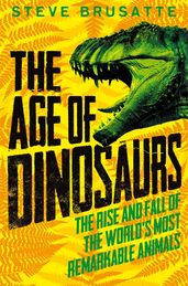 Book cover for The Age of Dinosaurs: The Rise and Fall of the World's Most Remarkable Animals