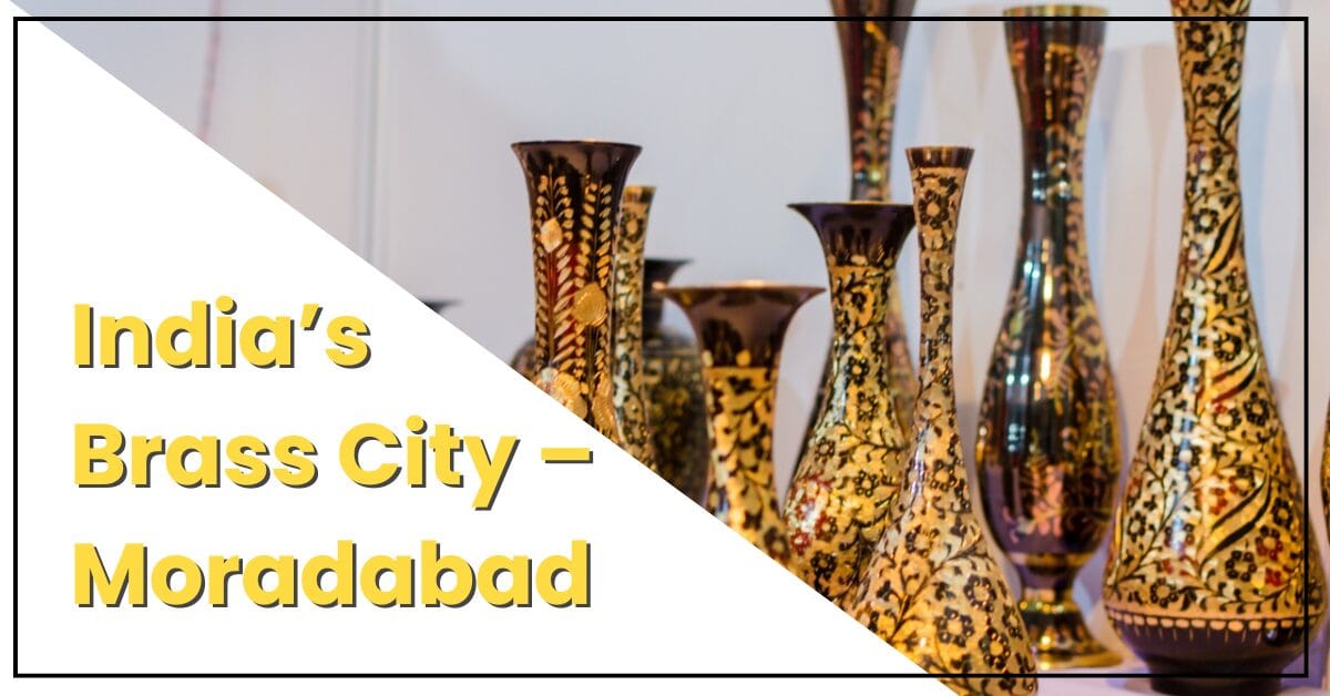 Moradabad: India’s Handicraft Powerhouse Forged by Heritage and Geography
