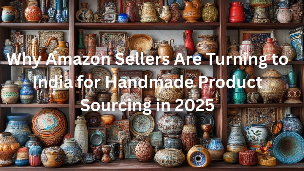 Why Amazon Sellers Are Turning to India for Handmade Product Sourcing in 2025