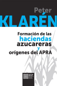 Formacin de las haciendas azucareras y orgenes del APRA.  Peter Klarn