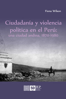 Ciudadana y violencia poltica en el Per: una ciudad andina, 1870-1980.  Fiona Wilson
