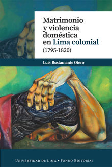 Matrimonio y violencia domstica en Lima colonial (1795-1820).  Luis Bustamante Otero