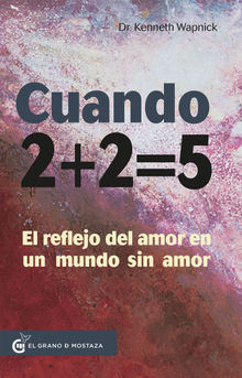 Cuando 2 + 2 = 5. El reflejo del amor en un mundo sin amor.  Kenneth Wapnick