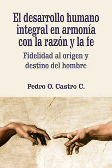 El desarrollo humano integral en armona con la razn y la fe.  Pedro O. Castro Castro