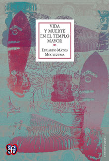 Vida y muerte en el templo mayor.  Eduardo Matos Moctezuma