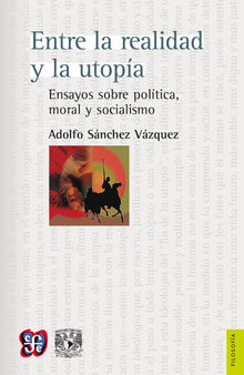 Entre la realidad y la utopa Ensayos sobre poltica, moral y socialismo.  Adolfo Snchez Vzquez