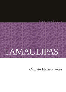 Tamaulipas. Historia breve.  Octavio Herrera Prez