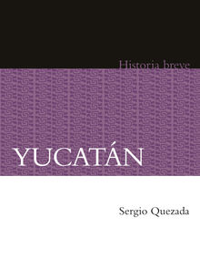 Yucatn. Historia breve.  Sergio Quezada