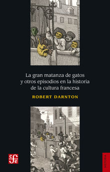 La gran matanza de gatos y otros episodios en la historia de la cultura francesa.  Robert Darnton