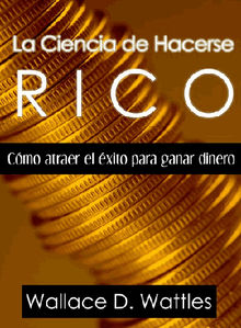 La Ciencia de Hacerse Rico.  Wallace Wattles