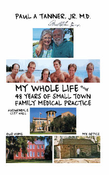 My Whole Life and 48 Years of Small Town Family Medical Practice.  PaulA. TannerJr.MD