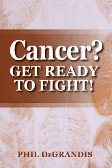 Cancer? Get Ready To Fight!.  Phil DeGrandis