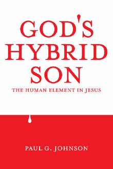 God's Hybrid Son.  PaulG. Johnson