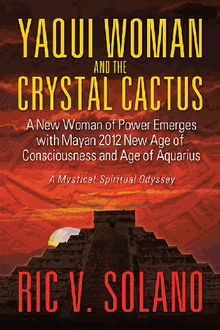 Yaqui Woman and the Crystal Cactus~Spiritual Odyssey of a Woman of Power.  RicV. Solano