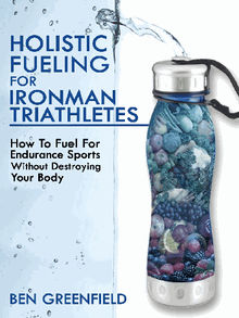 Holistic Fueling For Ironman Triathletes.  Ben Greenfield