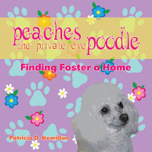 Peaches the Private Eye Poodle: Finding Foster a Home.  Patricia D. Hamilton