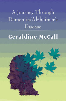 A Journey Through Dementia/Alzheimer's Disease.  Geraldine McCall