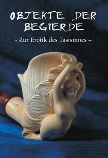 Objekte der begierde - Zur Erotik des Tastsinnes.  Hans-Jrgen Dpp