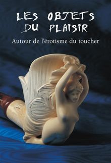 Les Objets du Plaisir - Autour de lrotisme du toucher.  Hans-Jrgen Dpp